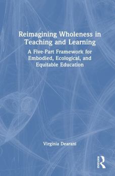 Hardcover Reimagining Wholeness in Teaching and Learning: A Five-Part Framework for Embodied, Ecological, and Equitable Education Book