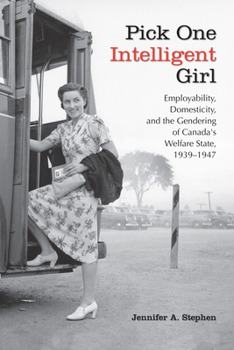 Pick One Intelligent Girl : Employability, Domesticity and the Gendering of Canada's Welfare State, 1939-1947