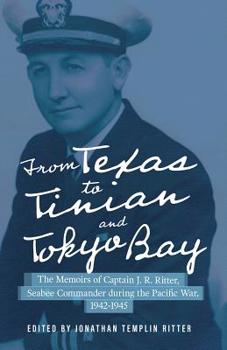 From Texas to Tinian and Tokyo Bay: The Memoirs of Captain J. R. Ritter, Seabee Commander during the Pacific War, 1942-1945 - Book  of the North Texas Military Biography and Memoir Series