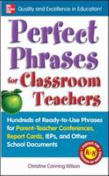 Perfect Phrases for Classroom Teachers: Hundreds of Ready-to-use Phrases for Parent-teacher Conferences, Report Cards, IEPs and Other School - Book  of the Perfect Phrases