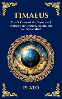 Timaeus: Plato's Vision of the Cosmos - A Dialogue on Creation, Nature, and the Divine Mind (Deluxe Hardbound Edition)