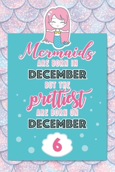 Mermaids Are Born In December But The Prettiest Are Born On December 6: Cute Blank Lined Notebook Gift for Girls and Birthday Card Alternative for Daughter Friend or Coworker