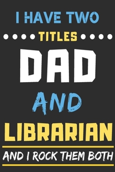 I Have Two Titles Dad And Librarian and I Rock Them Both: lined notebook,funny Librarian gift