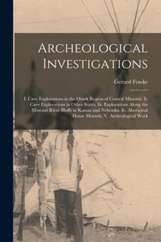 Paperback Archeological Investigations: I. Cave Explorations in the Ozark Region of Central Missouri. Ii. Cave Explorations in Other States. Iii. Explorations Book