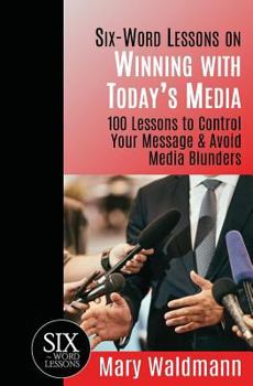 Paperback Six Word Lessons on Winning with Today's Media: 100 Lessons to Control Your Message and Avoid Media Blunders Book