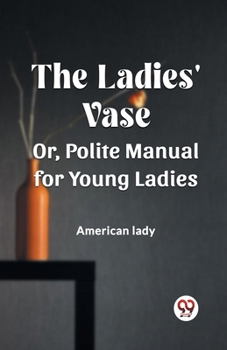 Paperback The Ladies' Vase Or, Polite Manual for Young Ladies Book