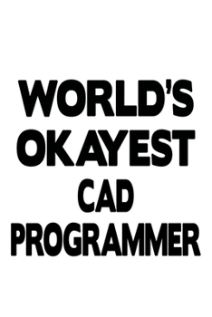 World's Okayest Cad Programmer: Funny Cad Programmer Notebook, Cad/Cam Programmer Journal Gift, Diary, Doodle Gift or Notebook | 6 x 9 Compact Size, 109 Blank Lined Pages