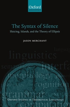 The Syntax of Silence: Sluicing, Islands, and the Theory of Ellipsis (Oxford Studies in Theoretical Linguistics, 1)