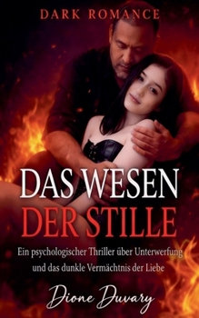 Das Wesen der Stille: Ein Psychologischer Thriller über Unterwerfung und das dunkle Vermächtnis der Liebe (German Edition)