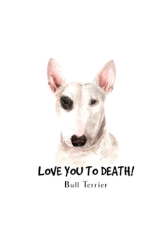 Love You To Death Bull Terrier: Blank Lined Paper Sketchbook Notebook Composition Journal Pretty Cute Dog Lover Gift Breeds Writing Workbook for Girls ... Home College Writing Notes Watercolor Art 16