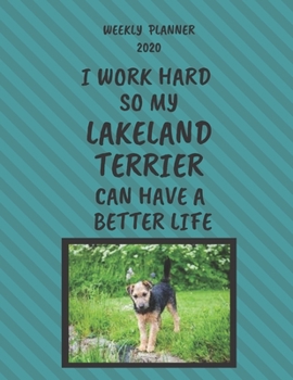 Lakeland Terrier Weekly Planner 2020: Lakeland Terrier Lover Gifts Idea For Men & Women - Funny Weekly Planner I Work Hard So My Lakeland Terrier Can Have A Better Life With To Do List & Notes Section