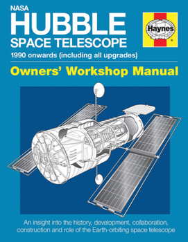 NASA Hubble Space Telescope - 1990 onwards (including all upgrades): An insight into the history, development, collaboration, construction and role of the Earth-orbiting space telescope - Book  of the Haynes Owners' Workshop Manual