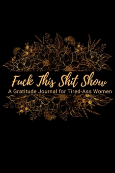Fuck This Shit Show: A Gratitude Journal for Tired-Ass Women (Cuss Words Make Me Happy)