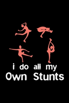 I Do All My Own Stunts: dance ballet gift dancer dancing - 110 Pages Notebook/Journal