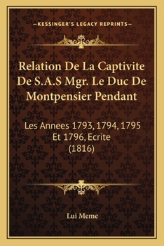 Relation De La Captivite De S.A.S Mgr. Le Duc De Montpensier Pendant: Les Annees 1793, 1794, 1795 Et 1796, Ecrite (1816)