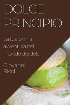 Paperback Dolce Principio: La tua prima avventura nel mondo dei dolci [Italian] Book