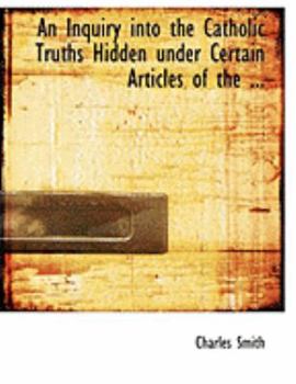 Paperback An Inquiry Into the Catholic Truths Hidden Under Certain Articles of the ... [Large Print] Book