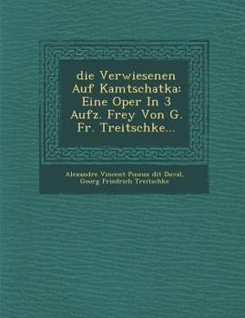 Paperback Die Verwiesenen Auf Kamtschatka: Eine Oper in 3 Aufz. Frey Von G. Fr. Treitschke [German] Book