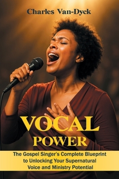 Vocal Power: The Gospel Singer’s Complete Blueprint to Unlocking Your Supernatural Voice and Ministry Potential