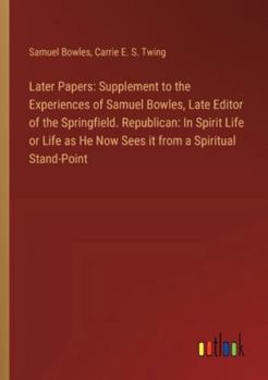 Paperback Later Papers: Supplement to the Experiences of Samuel Bowles, Late Editor of the Springfield. Republican: In Spirit Life or Life as Book