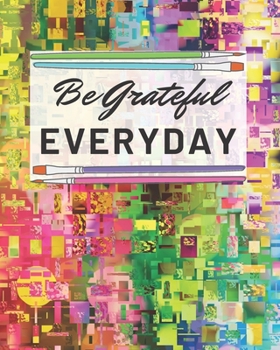 Be Grateful Everyday: A Journal To Help You To Reflect On The Things Your Are Grateful For