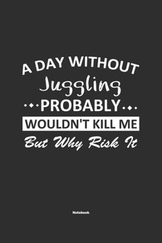 Paperback A Day Without Juggling Probably Wouldn't Kill Me But Why Risk It Notebook: NoteBook / Journla Juggling Gift, 120 Pages, 6x9, Soft Cover, Matte Finish Book