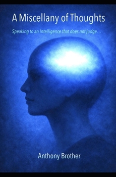Paperback A Miscellany of Thoughts: Speaking to an Intelligence that does not judge... Book