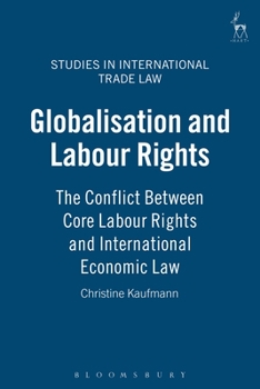 Globalisation And Labour Rights: The Conflict Between Core Labour Rights And International Economic Law (Studies in International Trade Law)