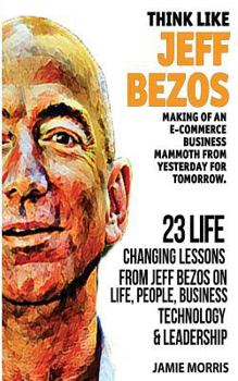 Paperback Think like Jeff Bezos: Making of an e-commerce business mammoth from yesterday for tomorrow: 23 life changing lessons from Jeff Bezos on Life Book