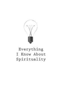 Paperback Everything I Know About Spirituality Book