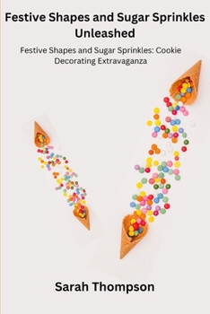 Paperback Festive Shapes and Sugar Sprinkles Unleashed: Festive Shapes and Sugar Sprinkles: Cookie Decorating Extravaganza Book