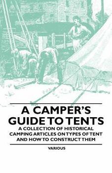 Paperback A Camper's Guide to Tents - A Collection of Historical Camping Articles on Types of Tent and How to Construct Them Book