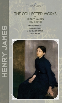 The Collected Works of Henry James, Vol. 11 (of 18): Partial Portraits; English Hours; A Bundle of Letters; Daisy Miller