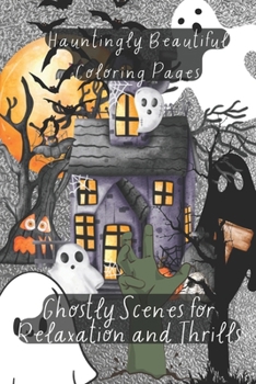 Ghostly Scenes for Relaxation &Thrills: Hauntingly Beautiful Coloring Pages: Ghostly Whispers: Enchanting Coloring Pages for Spine-Tingling Relaxation ... World with +100 Hauntingly Beautiful Designs