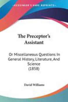 Paperback The Preceptor's Assistant: Or Miscellaneous Questions In General History, Literature, And Science (1858) Book