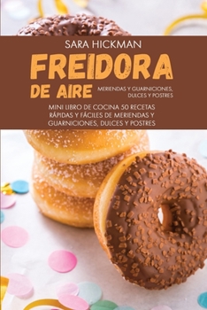 Freidora de Aire Meriendas y Guarniciones, Dulces y Postres: 50 Recetas Rápidas y Fáciles de Meriendas y Guarniciones, Dulces y Postres (Air Fryer ... Series (Spanish Version))