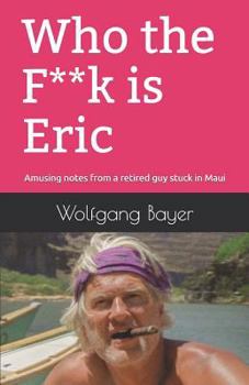 Paperback Who the F**k Is Eric: Amusing Notes from a Retired Guy Stuck in Maui Book