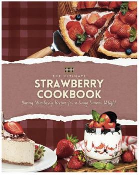 Strawberry Cookbook: Delicious Strawberry Recipes; Simple Techniques for Cooking with Strawberries (A Season of Flavor: 90 Recipes to Inspire and Explore a Well Loved Favorite)