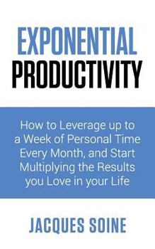 Paperback Exponential Productivity: How to Leverage Up to a Week of Personal Time Every Month and Start Multiplying the Results You Love in Your Life Book