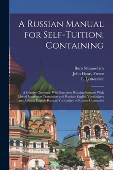 Paperback A Russian Manual for Self-tuition, Containing: A Concise Grammar With Exercises; Reading Extracts With Literal Interlinear Translation and Russian-Eng Book