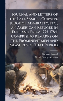 Hardcover Journal and Letters of the Late Samuel Curwen, Judge of Admiralty, etc., an American Refugee in England From 1775-1784, Comprising Remarks on the Prom Book