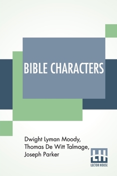 Bible Characters: Described And Analyzed In The Sermons And Writings Of The Following Famous Authors: Dwight Lyman Moody. T. De Witt Talmage. Joseph ... In Print With Introduction by C. B. Gillette