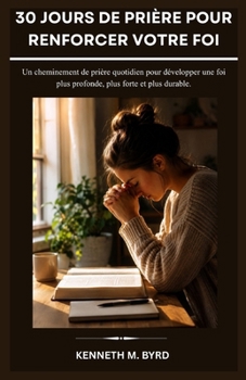 30 JOURS DE PRIÈRE POUR RENFORCER VOTRE FOI: Un cheminement de prière quotidien pour développer une foi plus profonde, plus forte et plus durable. (French Edition)