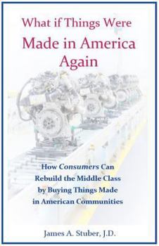 Hardcover What If Things Were Made in America Again: How Consumers Can Rebuild the Middle Class by Buying Things Made in American Communities Book