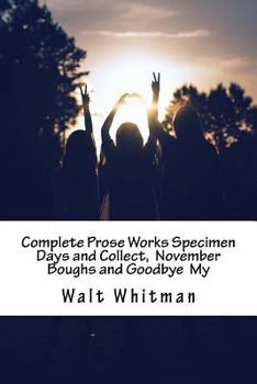 Complete Prose Works Specimen Days and Collect, November Boughs and Goodbye My