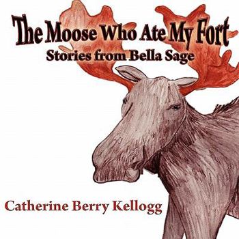 Paperback The Moose Who Ate My Fort: Stories from Bella Sage Book