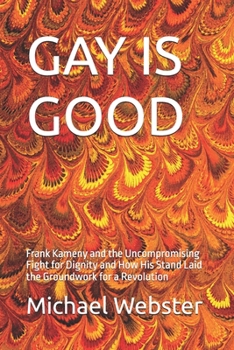 Paperback Gay Is Good: Frank Kameny and the Uncompromising Fight for Dignity and How His Stand Laid the Groundwork for a Revolution Book