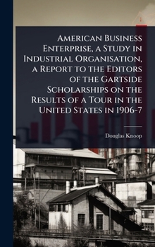 Hardcover American Business Enterprise, a Study in Industrial Organisation, a Report to the Editors of the Gartside Scholarships on the Results of a Tour in the Book