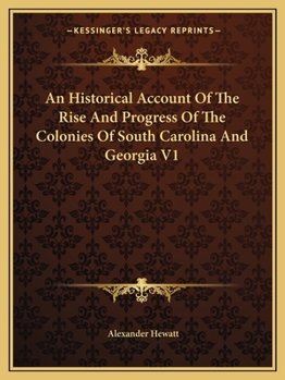 An Historical Account of the Rise and Progress of the Colonies of South Carolina and Georgia, Volume 1