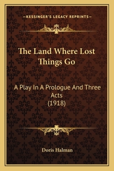 Paperback The Land Where Lost Things Go: A Play In A Prologue And Three Acts (1918) Book